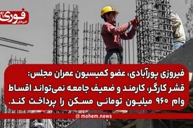 عضو کمیسیون عمران مجلس: قشر کارگر، کارمند و ضعیف جامعه نمی‌تواند اقساط وام ۹۶۰ میلیون تومانی مسکن را پرداخت کند.